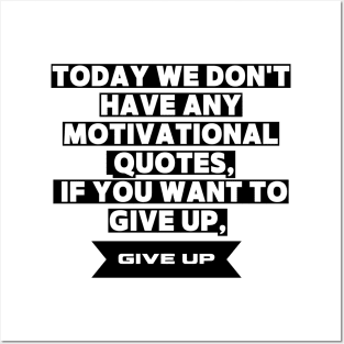 Today We Dont Have Any Motivational Quotes If You Want To Give Up Give Up Posters and Art